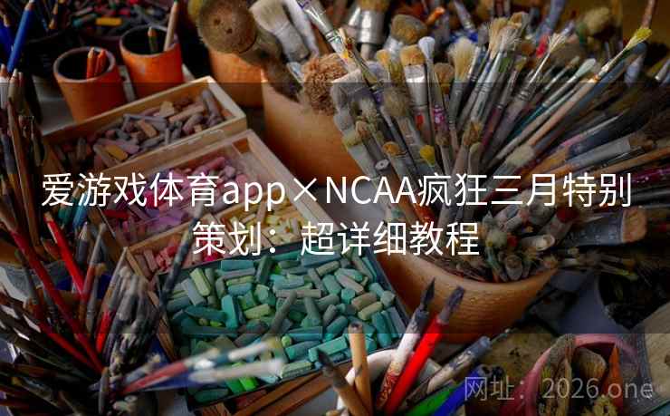 爱游戏体育app×NCAA疯狂三月特别策划:超详细教程 爱游戏体育app×NCAA疯狂三月特别策划:超详细教程