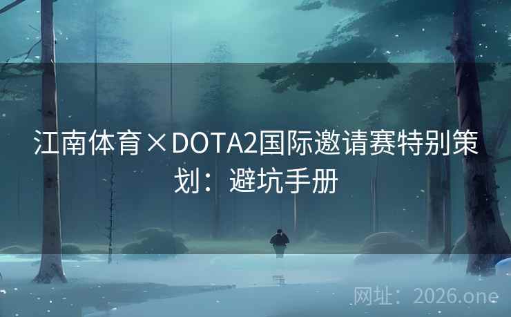 江南体育×DOTA2国际邀请赛特别策划:避坑手册 江南体育×DOTA2国际邀请赛特别策划:避坑手册