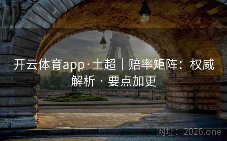 开云体育app·土超|赔率矩阵:权威解析 · 要点加更 开云体育app·土超|赔率矩阵:权威解析 · 要点加更
