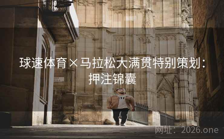 球速体育×马拉松大满贯特别策划:押注锦囊 球速体育×马拉松大满贯特别策划:押注锦囊