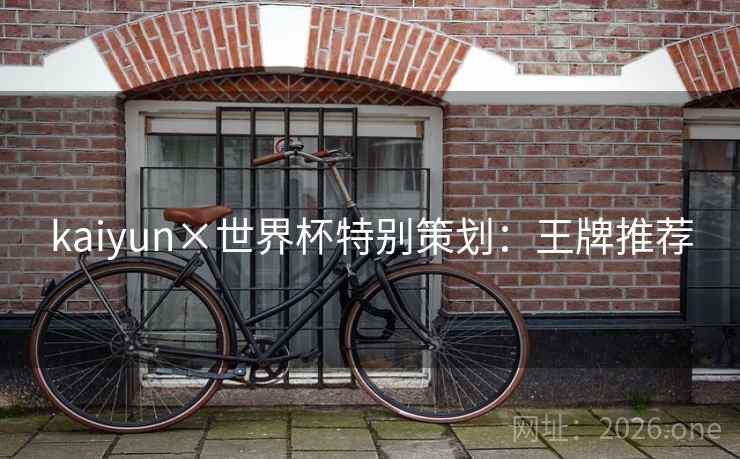 kaiyun×世界杯特别策划:王牌推荐 kaiyun×世界杯特别策划:王牌推荐