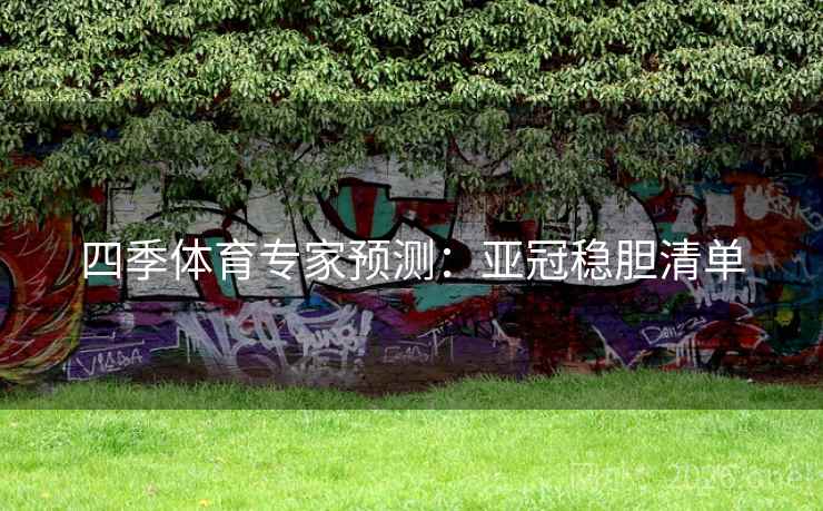 四季体育专家预测:亚冠稳胆清单 四季体育专家预测:亚冠稳胆清单