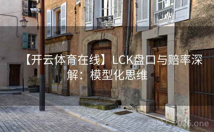 【开云体育在线】LCK盘口与赔率深解:模型化思维 【开云体育在线】LCK盘口与赔率深解:模型化思维