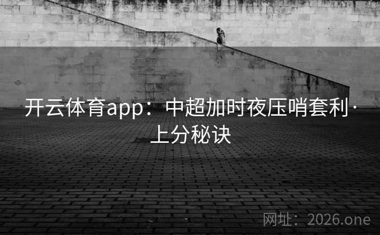 开云体育app:中超加时夜压哨套利·上分秘诀 开云体育app:中超加时夜压哨套利·上分秘诀