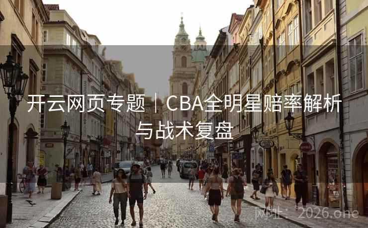 开云网页专题|CBA全明星赔率解析与战术复盘 开云网页专题|CBA全明星赔率解析与战术复盘