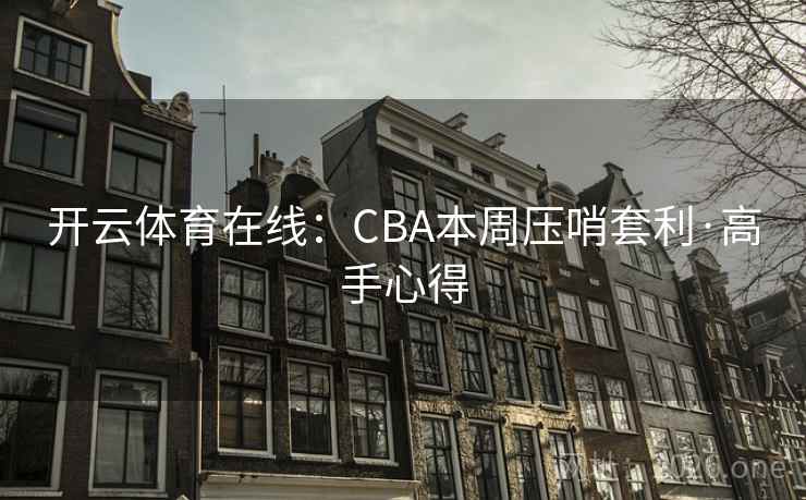 开云体育在线:CBA本周压哨套利·高手心得 开云体育在线:CBA本周压哨套利·高手心得