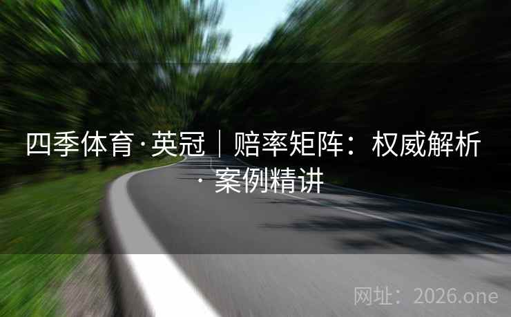 四季体育·英冠|赔率矩阵:权威解析 · 案例精讲 四季体育·英冠|赔率矩阵:权威解析 · 案例精讲