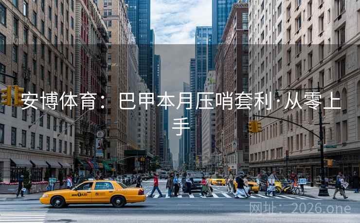 安博体育:巴甲本月压哨套利·从零上手 安博体育:巴甲本月压哨套利·从零上手