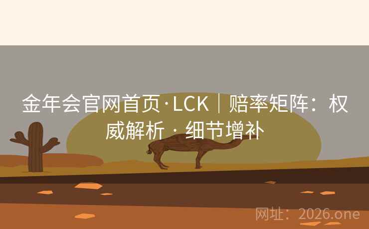 金年会官网首页·LCK|赔率矩阵:权威解析 · 细节增补 金年会官网首页·LCK|赔率矩阵:权威解析 · 细节增补