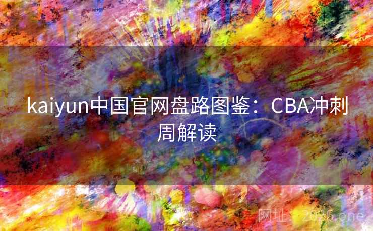 kaiyun中国官网盘路图鉴:CBA冲刺周解读 kaiyun中国官网盘路图鉴:CBA冲刺周解读